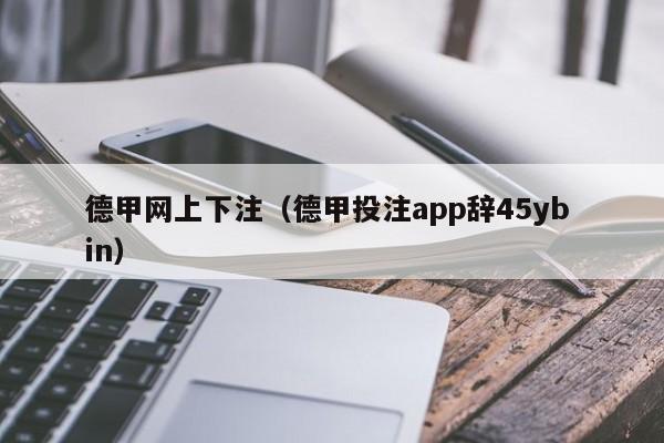 德甲网上下注（德甲投注app辞45yb in）