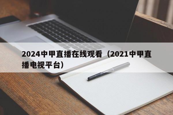 2024中甲直播在线观看（2021中甲直播电视平台）
