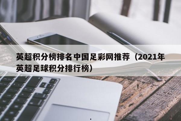 英超积分榜排名中国足彩网推荐（2021年英超足球积分排行榜）