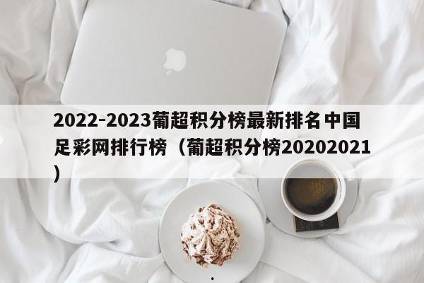 2022-2023葡超积分榜最新排名中国足彩网排行榜（葡超积分榜20202021）